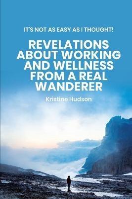 It's Not As Easy As I Thought! Revelations About Working and Wellness from a Real Wanderer - Kristine Hudson - cover