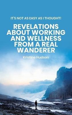 It's Not As Easy As I Thought! Revelations About Working and Wellness from a Real Wanderer - Kristine Hudson - cover