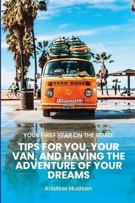 Your First Year on the Road: Tips for You, Your Van, and Having the Adventure of Your Dreams - Kristine Hudson - cover