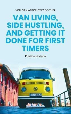 You Can Absolutely Do This: Van Living, Side Hustling, and Getting It Done for First Timers - Kristine Hudson - cover