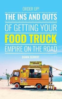 Order Up!: The Ins and Outs of Getting Your Food Truck Business on the Road - DiAnn Seibert - cover