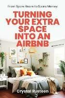 From Spare Room to Spare Money: Turning Your Extra Space into an Airbnb - Crystal Rusteen - cover