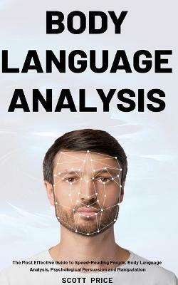 Body Language Analysis: The Most Effective Guide to Speed-Reading People, Body Language Analysis, Psychological Persuasion and Manipulation - Scott Price - cover