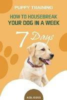 Puppy Training: How to Housebreak Your Dog in a Week (7 Days)