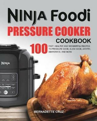 The Ninja Foodi Pressure C??k?r Cookbook: 100 Fast, Healthy and Wonderful Recipes to Pressure Cook, Slow Cook, Air Fry, Dehydrate, and More - Bernadette Cruz - cover