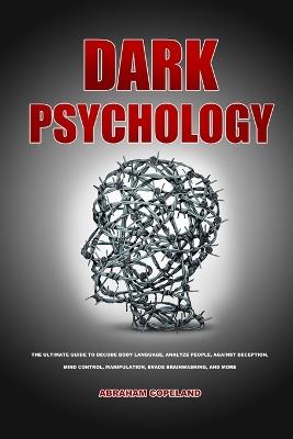 Dark psychology: The Ultimate Guide to Decode Body Language, Analyze People, Against Deception, Mind control, Manipulation, Evade Brainwashing, and More - Abraham Copeland - cover