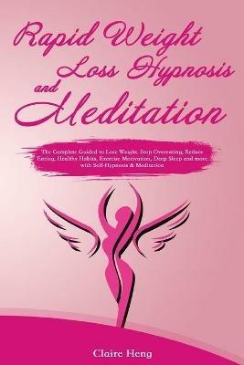 Rapid Weight Loss Hypnosis and Meditation: The Complete Guided to Lose Weight. Stop Overeating, Reduce Eating, Healthy Habits, Exercise Motivation, Deep Sleep and more with Self-Hypnosis & Meditation - Claire Heng - cover