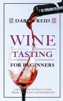Wine Tasting for Beginners: A Simple and Totally Guide from a World-Class Sommelier - Daren Reid - cover