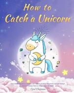 How to Catch a Unicorn: Short Funny Stories for Children and Toddlers to Help Them Relax and Fall Asleep! Unicorn Fantasy Tales to Dream About All Night!
