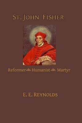 St. John Fisher: Reformer, Humanist, Martyr - E E Reynolds - cover
