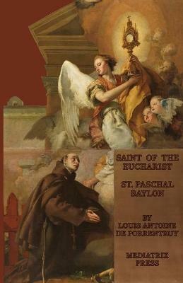 The Saint of the Eucharist: St. Paschal Baylon - Louis Antoine de Porrentruey - cover