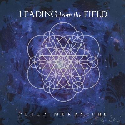 Leading from the Field: Twelve Principles for Energetic Stewardship - Peter Merry - cover