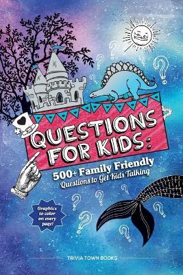 Questions for Kids: 500+ Family Friendly Questions to Get Kids Talking: 500+ Family Friendly Questions to Get Kids Talking - Trivia Town Books - cover