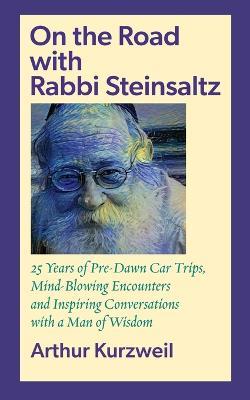 On the Road with Rabbi Steinsaltz: 25 Years of Pre-Dawn Car Trips, Mind-Blowing Encounters and Inspiring Conversations with a Man of Wisdom - Arthur Kurzweil - cover