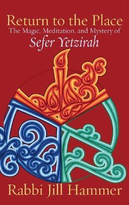 Return to the Place: The Magic, Meditation, and Mystery of Sefer Yetzirah - Jill Hammer - cover