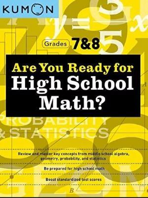 Kumon Are You Ready for High School Math?: Review and Master Key Concepts from Middle School Algebra, Geometry, Probability and Statistics-Grades 7 & 8 - cover