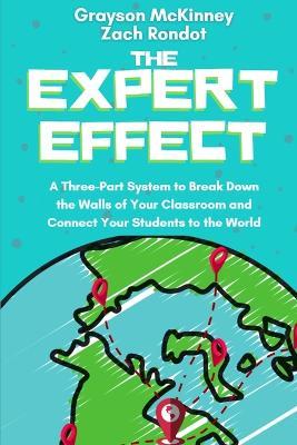 The Expert Effect: A Three-Part System to Break Down the Walls of Your Classroom and Connect Your Students to the World - Grayson McKinney,Zach Rondot - cover