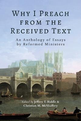 Why I Preach from the Received Text: An Anthology of Essays by Reformed Ministers - cover