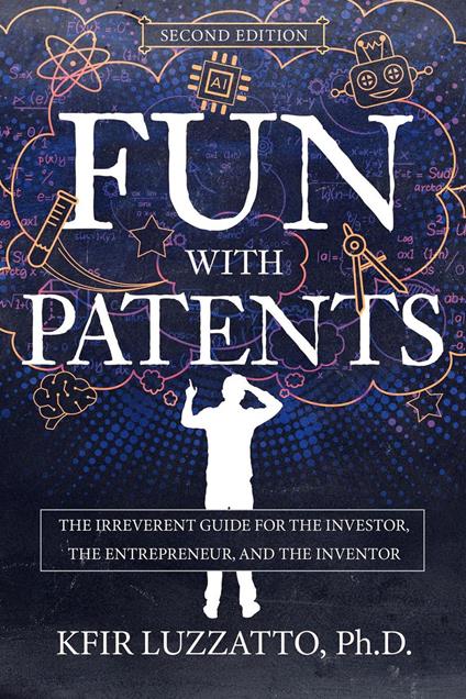 Fun with Patents: The Irreverent Guide for the Investor, the Entrepreneur, and the Inventor (Second Edition)