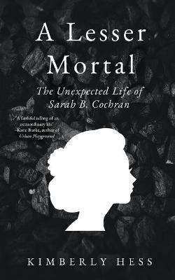 A Lesser Mortal: The Unexpected Life of Sarah B. Cochran - Kimberly Hess - cover