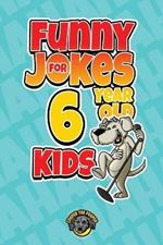 Funny Jokes for 6 Year Old Kids: 100+ Crazy Jokes That Will Make You Laugh Out Loud!