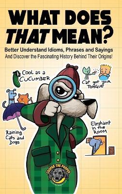 What Does That Mean?: Better Understand Idioms, Phrases, and Sayings And Discover the Fascinating History Behind Their Origins - Cooper The Pooper - cover