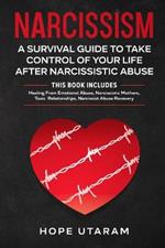 Narcissism: A SURVIVAL GUIDE TO TAKE CONTROL OF YOUR LIFE AFTER NARCISSISTIC ABUSE THIS BOOK INCLUDES: Healing From Emotional Abuse, Narcissistic Mothers, Toxic Relationships, Narcissist Abuse Recovery