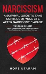Narcissism: A SURVIVAL GUIDE TO TAKE CONTROL OF YOUR LIFE AFTER NARCISSISTIC ABUSE THIS BOOK INCLUDES: Healing From Emotional Abuse, Narcissistic Mothers, Toxic Relationships, Narcissist Abuse Recovery