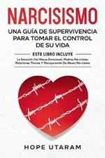 Narcisismo: Una Guia de Supervivencia Para Tomar El Control de Su Vida Este Libro Incluye La Sanacion del Abuso Emocional, Madres Narcisistas, Relaciones Toxicas Y Recuperacion de Abuso Narcisista