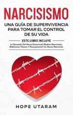 Narcisismo: Una Guía de Supervivencia Para Tomar El Control de Su Vida Este Libro Incluye La Sanación del Abuso Emocional, Madres Narcisistas, Relaciones Tóxicas Y Recuperación de Abuso Narcisista