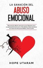 La Sanación del Abuso Emocional: Reconozca la relación narcisista oculta. Descubra cómo recuperarse del trauma de su niñez debido al abuso emocional por trastornos de la personalidad y libere su alma