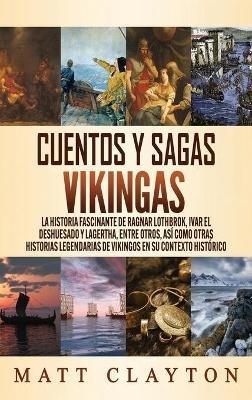 Cuentos y sagas vikingas: La historia fascinante de Ragnar Lothbrok, Ivar el deshuesado y Lagertha, entre otros, así como otras historias legendarias de vikingos en su contexto histórico - Matt Clayton - cover