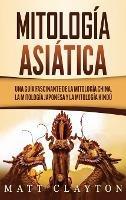 Mitología asiática: Una guía fascinante de la mitología china, la mitología japonesa y la mitología hindú - Matt Clayton - cover