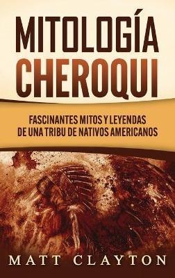 Mitología Cheroqui: Fascinantes mitos y leyendas de una tribu de nativos americanos - Matt Clayton - cover