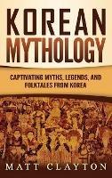 Korean Mythology: Captivating Myths, Legends, and Folktales from Korea - Matt Clayton - cover