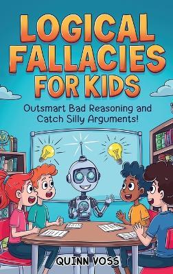 Logical Fallacies for Kids: Outsmart Bad Reasoning and Catch Silly Arguments! - Quinn Voss - cover