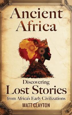Ancient Africa: Discovering Lost Stories from Africa's Early Civilizations - Matt Clayton - cover