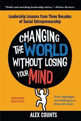 Changing the World Without Losing Your Mind, Revised Edition: Leadership Lessons from Three Decades of Social Entrepreneurship - Alex Counts - cover