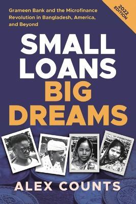 Small Loans, Big Dreams, 2022 Edition: Grameen Bank and the Microfinance Revolution in Bangladesh, America, and Beyond - Alex Counts - cover