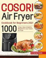 Cosori Air Fryer Cookbook for Beginners 2021: 1000 Crispy, Easy & Healthy Recipes for Your Cosori Air Fryer