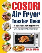 COSORI Air Fryer Toaster Oven Cookbook for Beginners: Crispy, Easy & Delicious COSORI Air Fryer Toaster Oven Recipes for Beginners & Advanced Users 30-Day Meal Plan