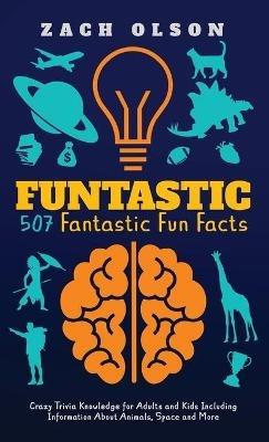 Funtastic! 507 Fantastic Fun Facts: Crazy Trivia Knowledge for Kids and Adults Including Information About Animals, Space and More - Zach Olson - cover