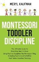 Montessori Toddler Discipline: The Ultimate Guide to Parenting Your Children Using Positive Discipline the Montessori Way, Including Examples of Activities that Foster Creative Thinking - Meryl Kaufman - cover