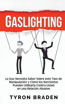 Gaslighting: Lo que necesita saber sobre este tipo de manipulación y cómo los narcisistas pueden utilizarla contra usted en una relación abusiva - Tyron Braden - cover