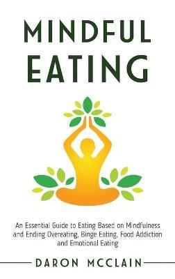 Mindful Eating: An Essential Guide to Eating Based on Mindfulness and Ending Overeating, Binge Eating, Food Addiction and Emotional Eating - Daron McClain - cover