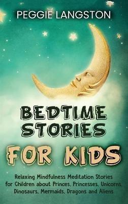 Bedtime Stories for Kids: Relaxing Mindfulness Meditation Stories for Children about Princes, Princesses, Unicorns, Dinosaurs, Mermaids, Dragons and Aliens - Peggie Langston - cover