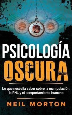 Psicología Oscura: Lo que necesita saber sobre la manipulación, la PNL y el comportamiento humano - Neil Morton - cover