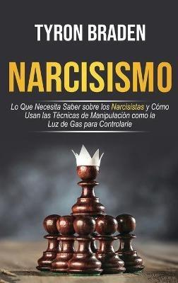 Narcisismo: Lo que necesita saber sobre los narcisistas y cómo usan las técnicas de manipulación como la luz de gas para controlarle: Lo que necesita saber sobre los narcisistas y cómo usan las técnicas de manipulación como la luz de gas para controlarle - Tyron Braden - cover