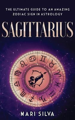 Sagittarius: The Ultimate Guide to an Amazing Zodiac Sign in Astrology - Mari Silva - cover