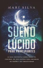 Sueño lúcido para principiantes: Lo que necesita saber sobre el control de sus sueños para mejorar su sueño y su creatividad